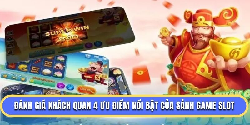 Đánh giá khách quan 4 ưu điểm nổi bật của sảnh game slot