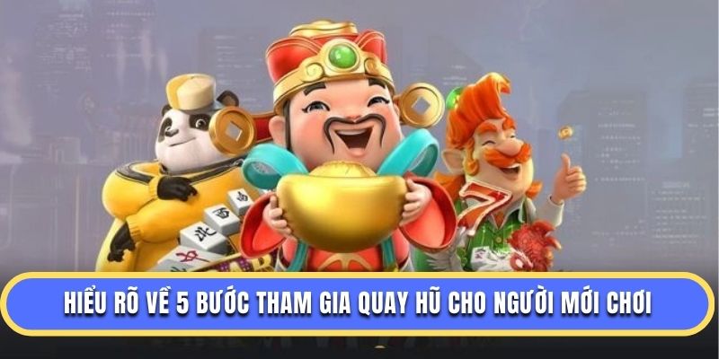 Hiểu rõ về 5 bước tham gia quay hũ cho người mới chơi