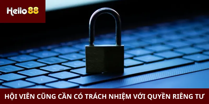 Quyền Riêng Tư 3 Hội viên cũng cần có trách nhiệm với quyền riêng tư